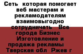 Сеть, которая помогает веб-мастерам и рекламодателям взаимовыгодно сотрудничать - Все города Бизнес » Изготовление и продажа рекламы   . Тверская обл.,Ржев г.